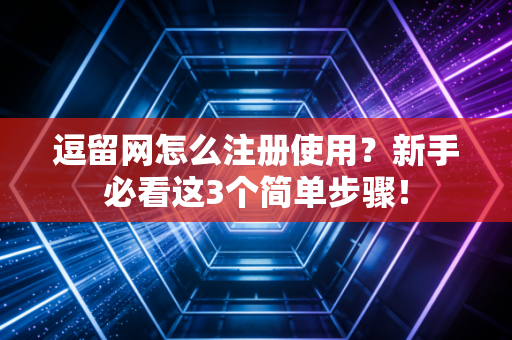 逗留网怎么注册使用？新手必看这3个简单步骤！