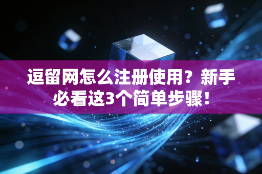 逗留网怎么注册使用？新手必看这3个简单步骤！