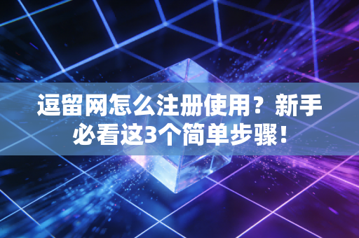 逗留网怎么注册使用？新手必看这3个简单步骤！