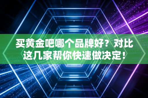 买黄金吧哪个品牌好？对比这几家帮你快速做决定！