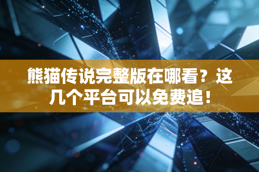 熊猫传说完整版在哪看？这几个平台可以免费追！