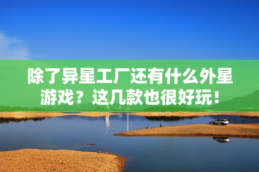 除了异星工厂还有什么外星游戏?这几款也很好玩!
