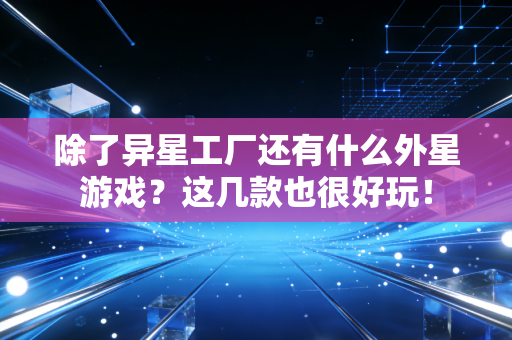 除了异星工厂还有什么外星游戏?这几款也很好玩!