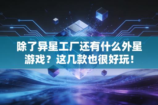 除了异星工厂还有什么外星游戏？这几款也很好玩！