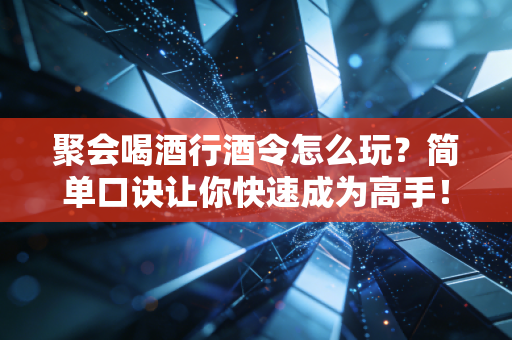 聚会喝酒行酒令怎么玩？简单口诀让你快速成为高手！