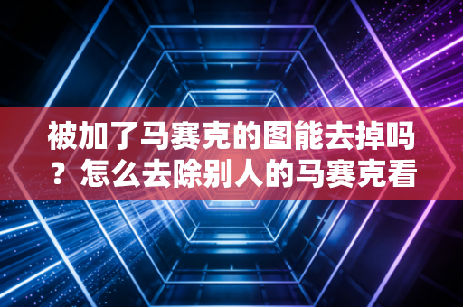 被加了马赛克的图能去掉吗？怎么去除别人的马赛克看这里！