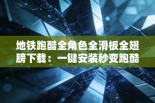 地铁跑酷全角色全滑板全翅膀下载：一键安装秒变跑酷大神！