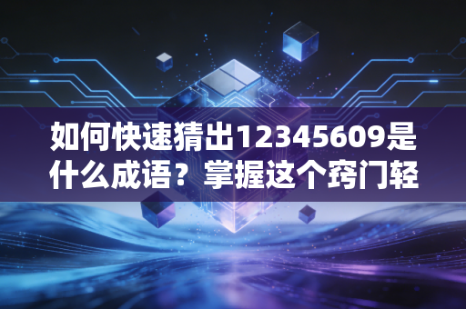 如何快速猜出12345609是什么成语?掌握这个窍门轻松搞定!