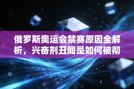 俄罗斯奥运会禁赛原因全解析，兴奋剂丑闻是如何被彻底曝光的？