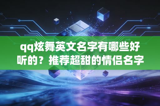 qq炫舞英文名字有哪些好听的？推荐超甜的情侣名字！