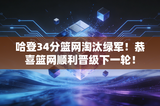 哈登34分篮网淘汰绿军！恭喜篮网顺利晋级下一轮！