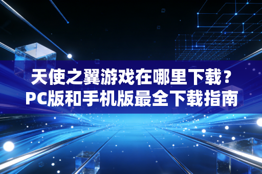 天使之翼游戏在哪里下载?PC版和手机版最全下载指南!