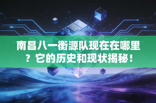 南昌八一衡源队现在在哪里？它的历史和现状揭秘！