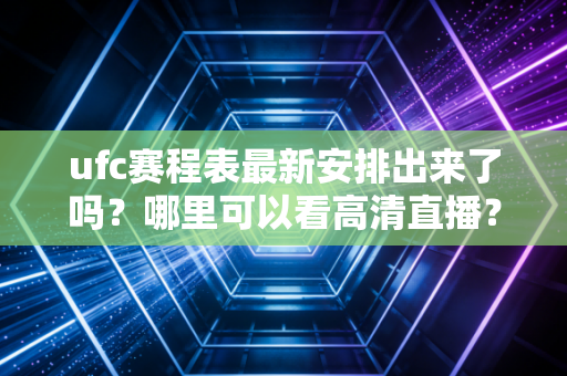 ufc赛程表最新安排出来了吗？哪里可以看高清直播？