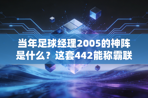 当年足球经理2005的神阵是什么？这套442能称霸联赛！