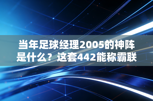 当年足球经理2005的神阵是什么？这套442能称霸联赛！