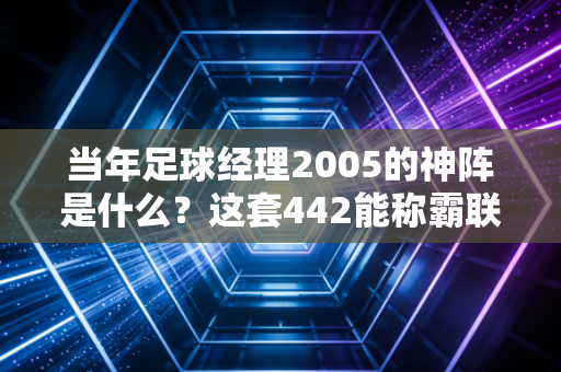 当年足球经理2005的神阵是什么？这套442能称霸联赛！