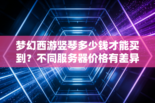 梦幻西游竖琴多少钱才能买到？不同服务器价格有差异吗？