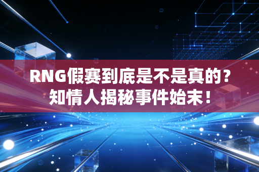 RNG假赛到底是不是真的？知情人揭秘事件始末！