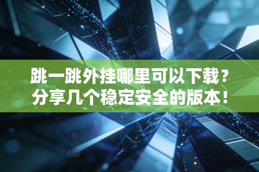 跳一跳外挂哪里可以下载？分享几个稳定安全的版本！