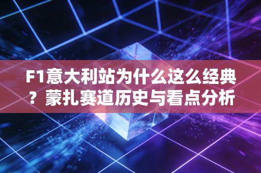 F1意大利站为什么这么经典？蒙扎赛道历史与看点分析！