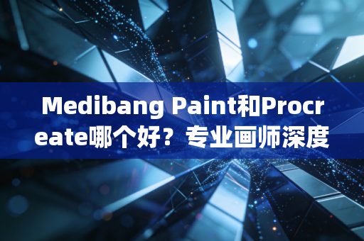 Medibang Paint和Procreate哪个好？专业画师深度对比！