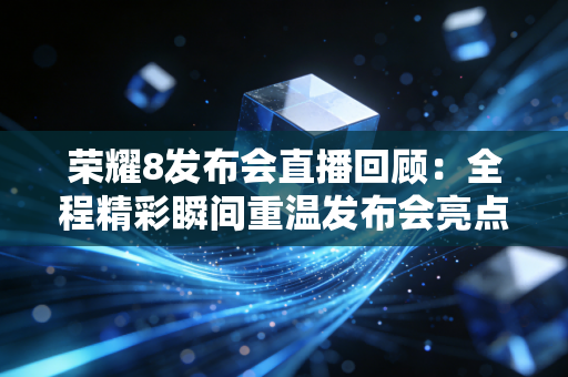 荣耀8发布会直播回顾：全程精彩瞬间重温发布会亮点！