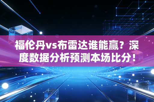 福伦丹vs布雷达谁能赢？深度数据分析预测本场比分！