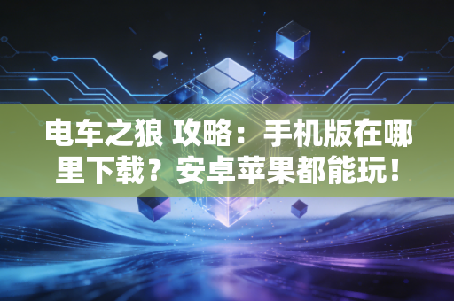 电车之狼 攻略：手机版在哪里下载？安卓苹果都能玩！
