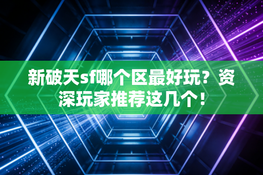 新破天sf哪个区最好玩？资深玩家推荐这几个！