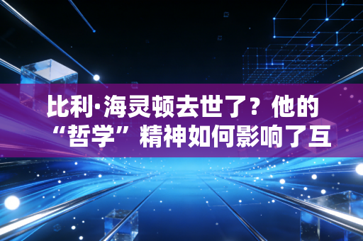 比利·海灵顿去世了？他的“哲学”精神如何影响了互联网？
