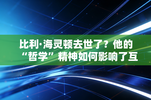 比利·海灵顿去世了？他的“哲学”精神如何影响了互联网？
