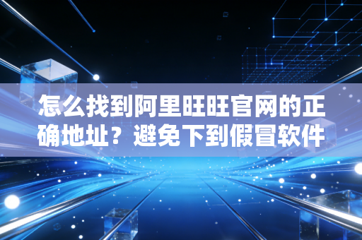 怎么找到阿里旺旺官网的正确地址？避免下到假冒软件！