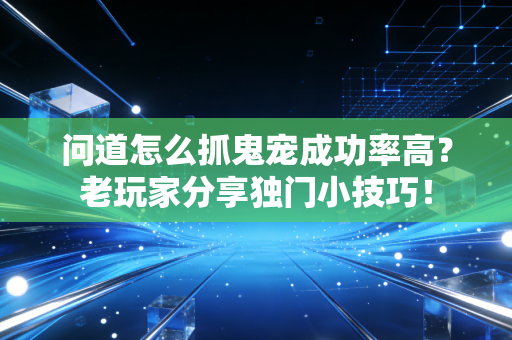 问道怎么抓鬼宠成功率高？老玩家分享独门小技巧！