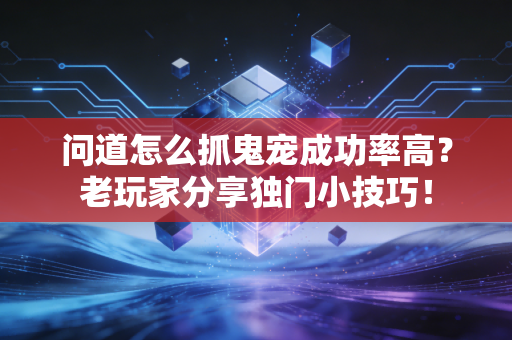 问道怎么抓鬼宠成功率高？老玩家分享独门小技巧！
