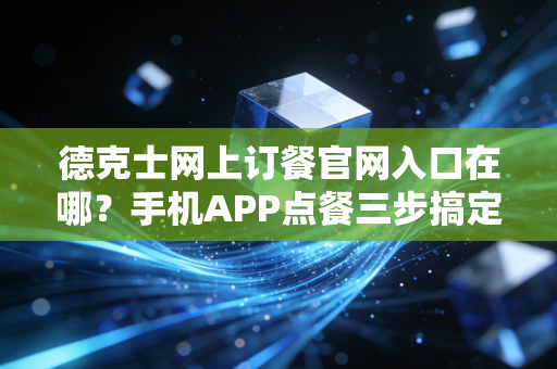 德克士网上订餐官网入口在哪？手机APP点餐三步搞定！