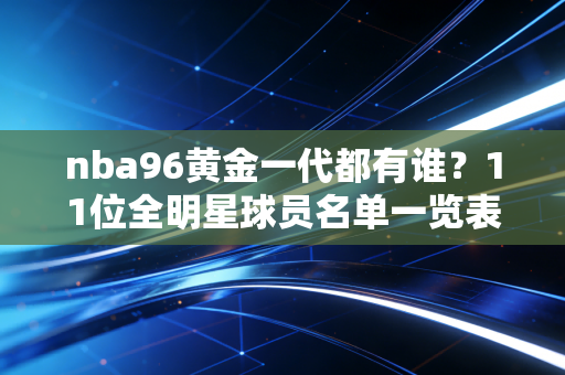 nba96黄金一代都有谁？11位全明星球员名单一览表！