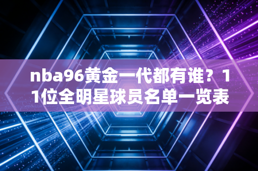 nba96黄金一代都有谁？11位全明星球员名单一览表！