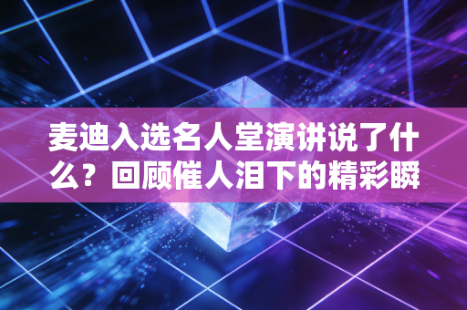 麦迪入选名人堂演讲说了什么？回顾催人泪下的精彩瞬间！