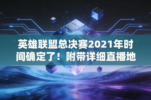 英雄联盟总决赛2021年时间确定了！附带详细直播地址！