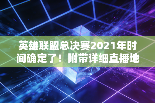 英雄联盟总决赛2021年时间确定了！附带详细直播地址！