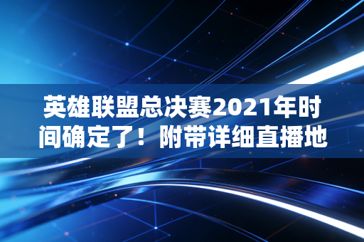 英雄联盟总决赛2021年时间确定了！附带详细直播地址！