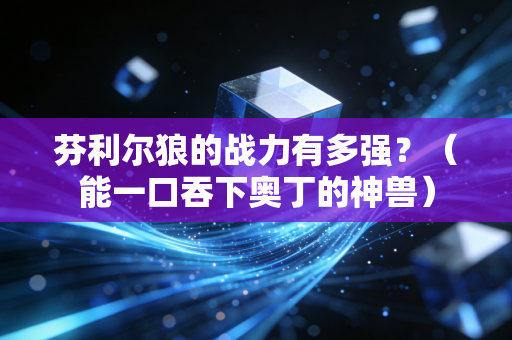 芬利尔狼的战力有多强？（能一口吞下奥丁的神兽）
