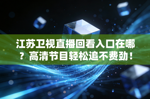江苏卫视直播回看入口在哪？高清节目轻松追不费劲！
