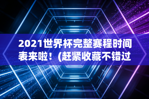 2021世界杯完整赛程时间表来啦！(赶紧收藏不错过)