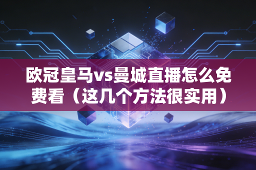 欧冠皇马vs曼城直播怎么免费看（这几个方法很实用）