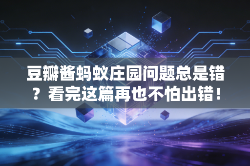 豆瓣酱蚂蚁庄园问题总是错？看完这篇再也不怕出错！
