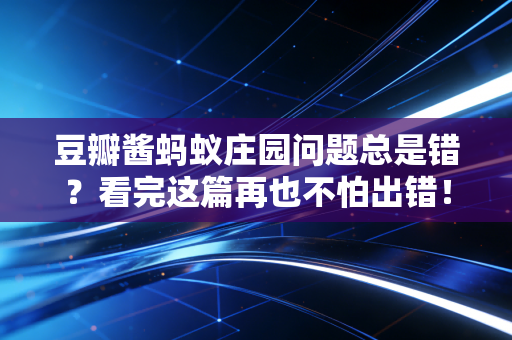 豆瓣酱蚂蚁庄园问题总是错？看完这篇再也不怕出错！