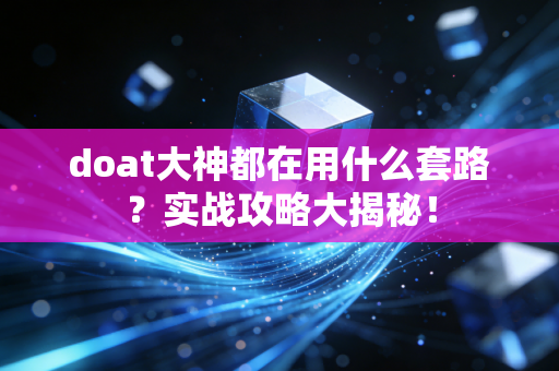 doat大神都在用什么套路？实战攻略大揭秘！