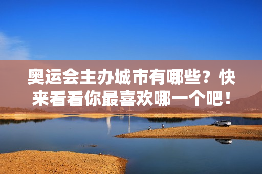 奥运会主办城市有哪些？快来看看你最喜欢哪一个吧！